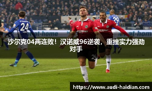 沙尔克04两连败！汉诺威96逆袭，重挫实力强劲对手