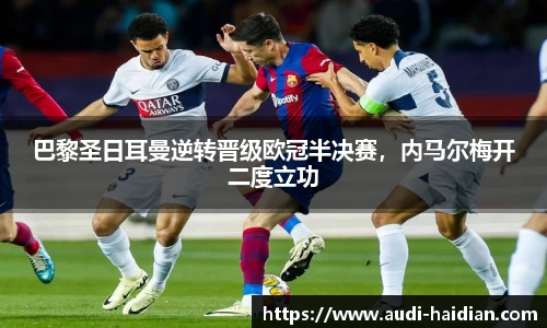 巴黎圣日耳曼逆转晋级欧冠半决赛，内马尔梅开二度立功