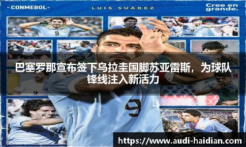 巴塞罗那宣布签下乌拉圭国脚苏亚雷斯，为球队锋线注入新活力