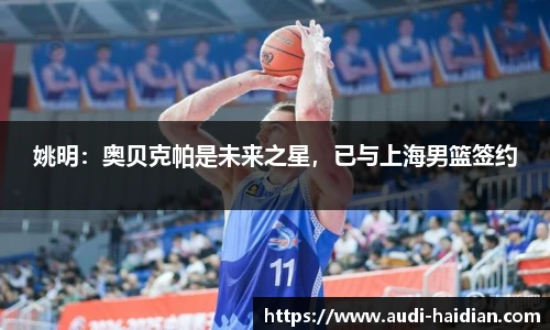 姚明：奥贝克帕是未来之星，已与上海男篮签约