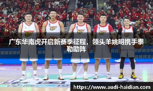 广东华南虎开启新赛季征程，领头羊姚明携手泰勒助阵