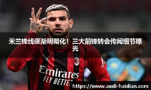 米兰锋线逐渐明朗化！三大前锋转会传闻细节曝光