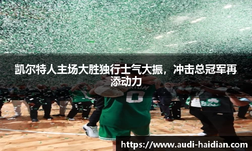 凯尔特人主场大胜独行士气大振，冲击总冠军再添动力
