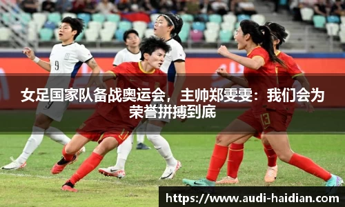 女足国家队备战奥运会，主帅郑雯雯：我们会为荣誉拼搏到底