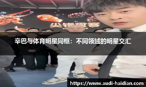 辛巴与体育明星同框：不同领域的明星交汇