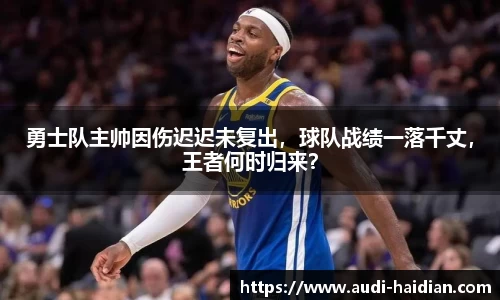 勇士队主帅因伤迟迟未复出，球队战绩一落千丈，王者何时归来？