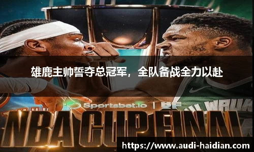 雄鹿主帅誓夺总冠军，全队备战全力以赴
