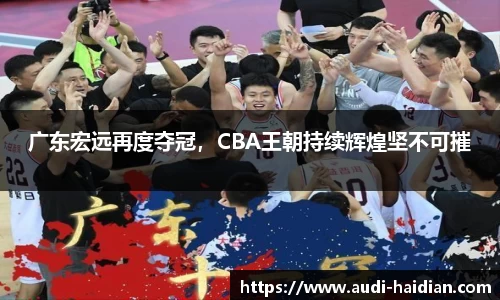广东宏远再度夺冠，CBA王朝持续辉煌坚不可摧