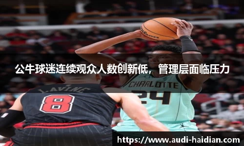 公牛球迷连续观众人数创新低，管理层面临压力