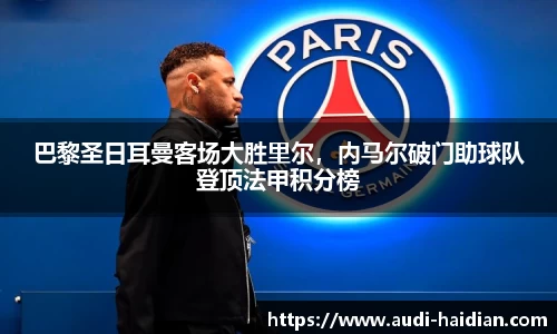 巴黎圣日耳曼客场大胜里尔，内马尔破门助球队登顶法甲积分榜