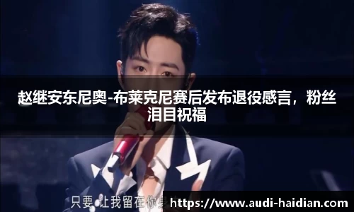 赵继安东尼奥-布莱克尼赛后发布退役感言，粉丝泪目祝福