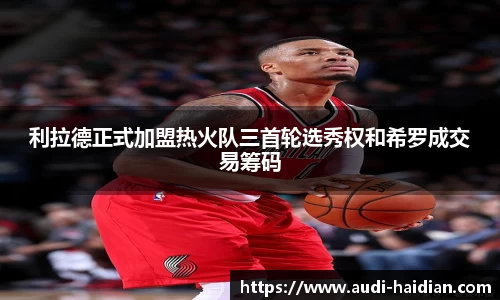 利拉德正式加盟热火队三首轮选秀权和希罗成交易筹码