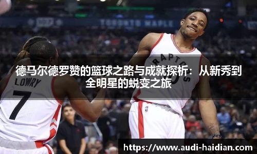 德马尔德罗赞的篮球之路与成就探析：从新秀到全明星的蜕变之旅