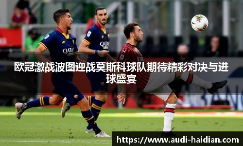 欧冠激战波图迎战莫斯科球队期待精彩对决与进球盛宴
