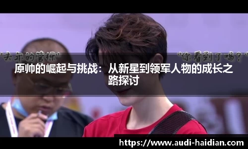 原帅的崛起与挑战：从新星到领军人物的成长之路探讨