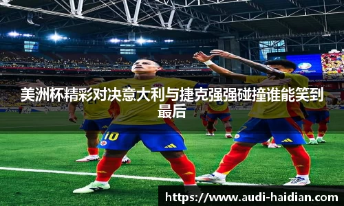 美洲杯精彩对决意大利与捷克强强碰撞谁能笑到最后