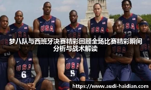 梦八队与西班牙决赛精彩回顾全场比赛精彩瞬间分析与战术解读