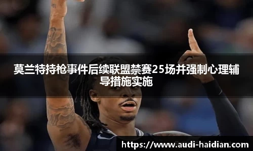 莫兰特持枪事件后续联盟禁赛25场并强制心理辅导措施实施