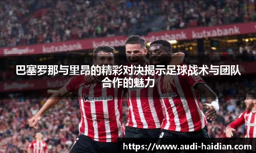巴塞罗那与里昂的精彩对决揭示足球战术与团队合作的魅力
