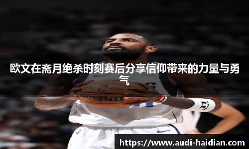 欧文在斋月绝杀时刻赛后分享信仰带来的力量与勇气