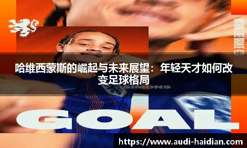 哈维西蒙斯的崛起与未来展望：年轻天才如何改变足球格局