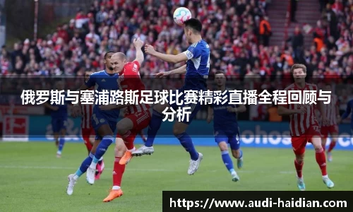 俄罗斯与塞浦路斯足球比赛精彩直播全程回顾与分析