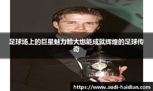 足球场上的巨星魅力脸大也能成就辉煌的足球传奇